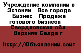 Учреждение компании в Эстонии - Все города Бизнес » Продажа готового бизнеса   . Свердловская обл.,Верхняя Салда г.